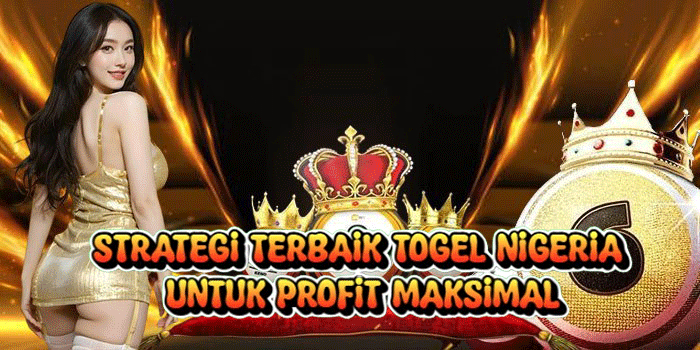 Strategi Terbaik Togel Nigeria untuk Profit Maksimal