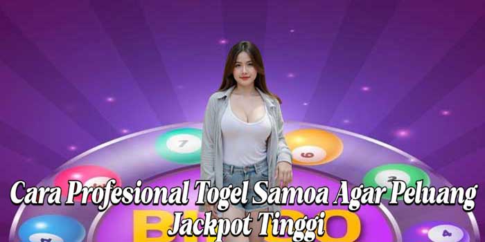 Cara Profesional Togel Samoa Agar Peluang Jackpot Tinggi