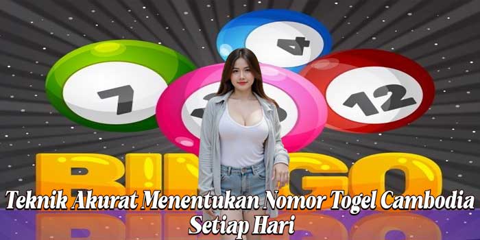 Teknik Akurat Menentukan Nomor Togel Cambodia Setiap Hari