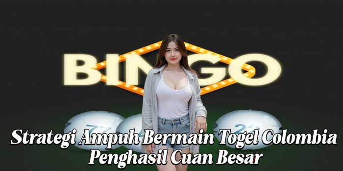 Strategi Ampuh Bermain Togel Colombia Penghasil Cuan Besar