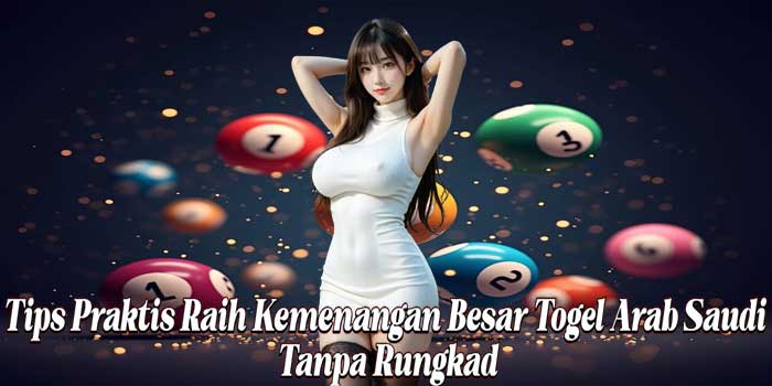 Tips Praktis Raih Kemenangan Besar Togel Arab Saudi Tanpa Rungkad